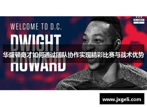 华盛顿奇才如何通过团队协作实现精彩比赛与战术优势