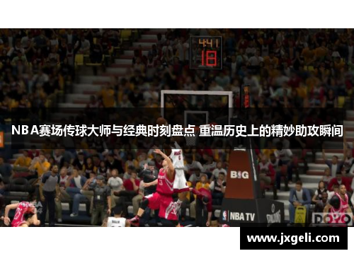 NBA赛场传球大师与经典时刻盘点 重温历史上的精妙助攻瞬间