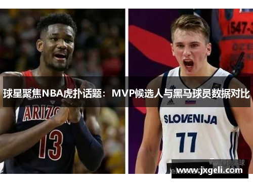 球星聚焦NBA虎扑话题：MVP候选人与黑马球员数据对比
