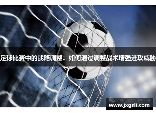 足球比赛中的战略调整：如何通过调整战术增强进攻威胁
